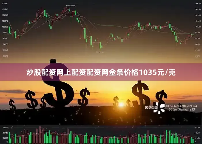 炒股配资网上配资配资网金条价格1035元/克