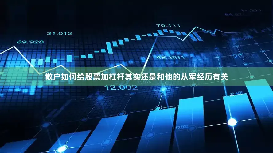 散户如何给股票加杠杆其实还是和他的从军经历有关