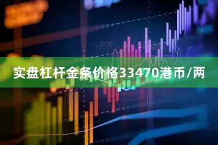 实盘杠杆金条价格33470港币/两