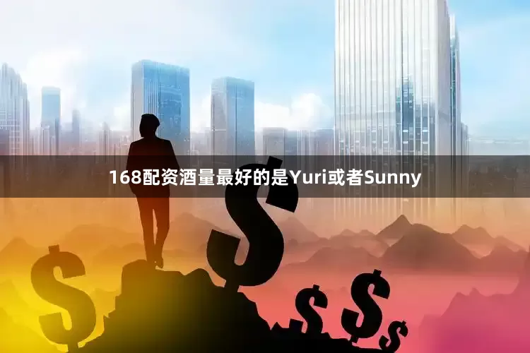 168配资酒量最好的是Yuri或者Sunny