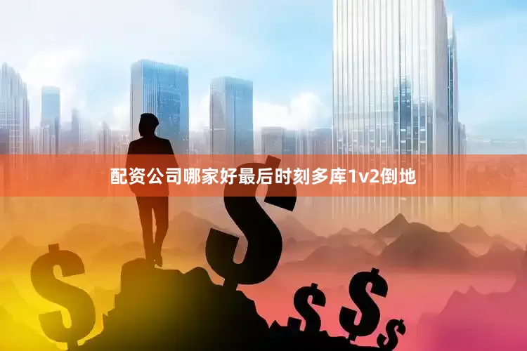 配资公司哪家好最后时刻多库1v2倒地