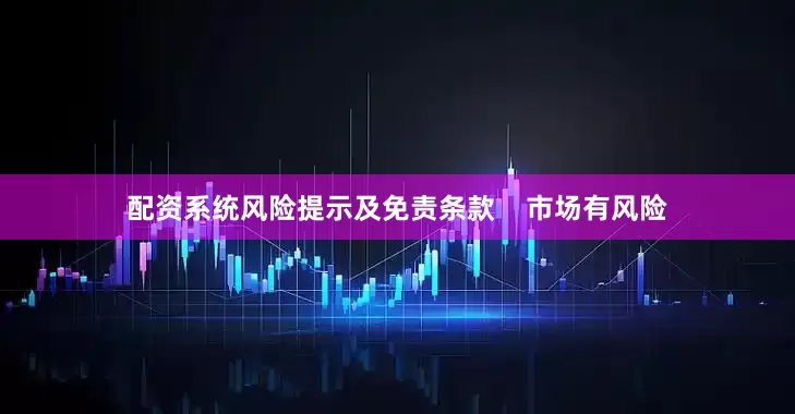 配资系统风险提示及免责条款    市场有风险