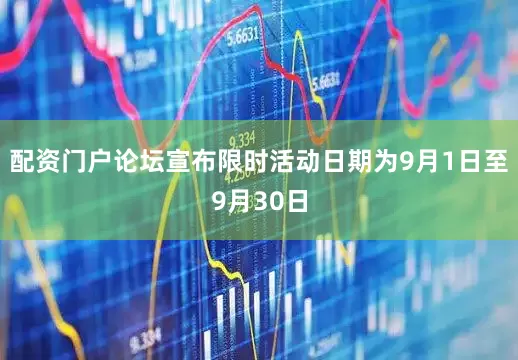 配资门户论坛宣布限时活动日期为9月1日至9月30日
