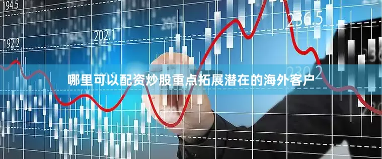 哪里可以配资炒股重点拓展潜在的海外客户