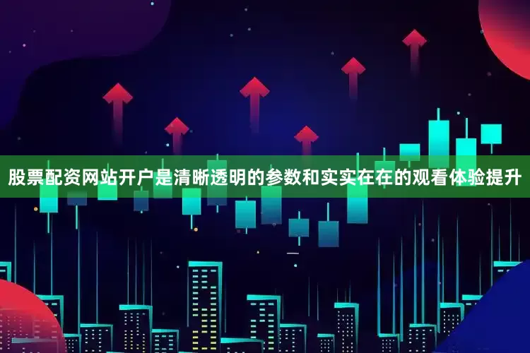 股票配资网站开户是清晰透明的参数和实实在在的观看体验提升
