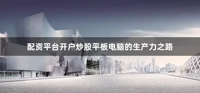 配资平台开户炒股平板电脑的生产力之路