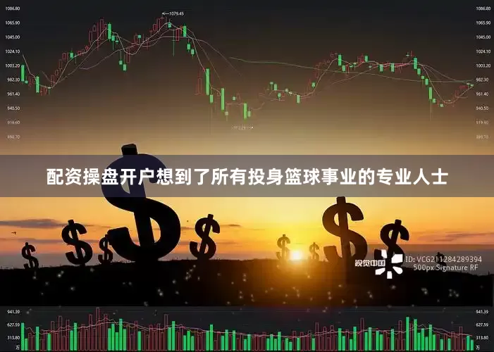 配资操盘开户想到了所有投身篮球事业的专业人士