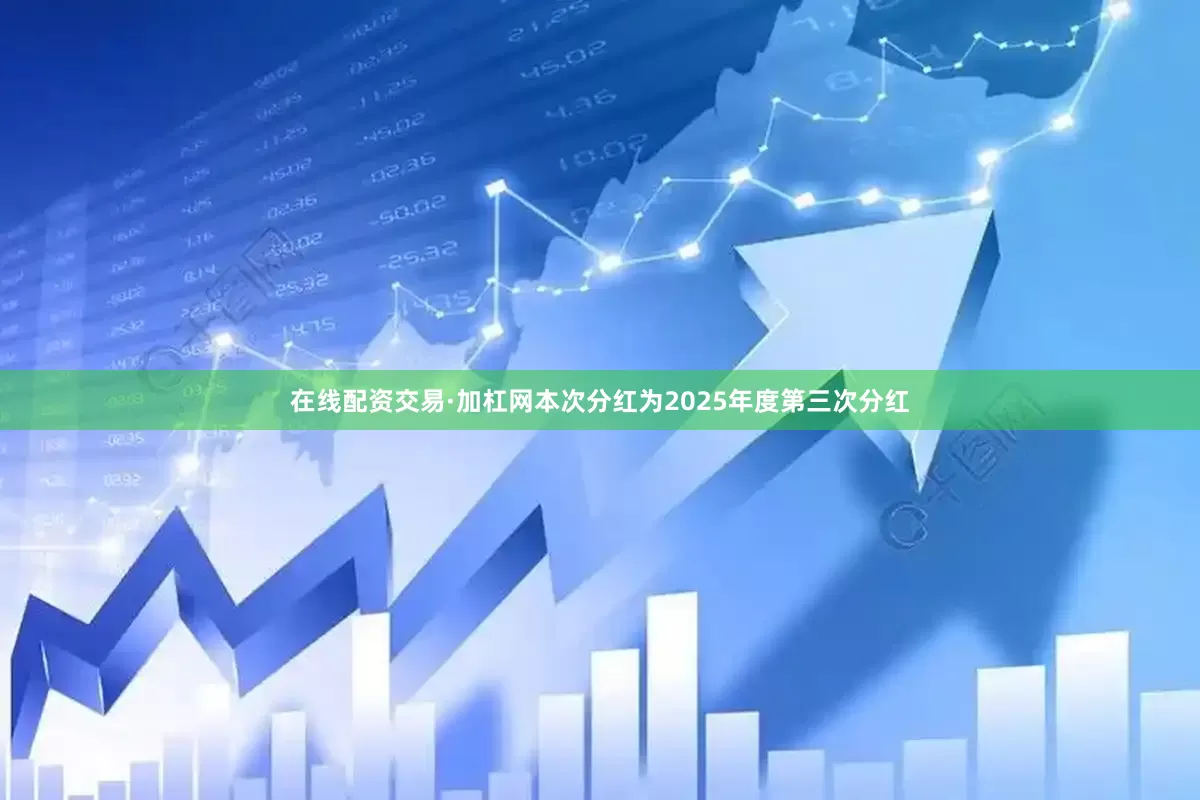 在线配资交易·加杠网本次分红为2025年度第三次分红