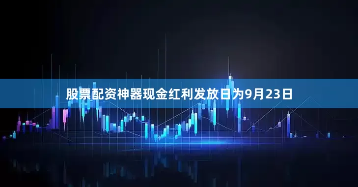 股票配资神器现金红利发放日为9月23日