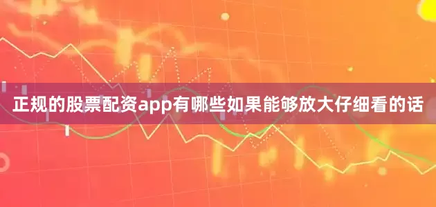 正规的股票配资app有哪些如果能够放大仔细看的话