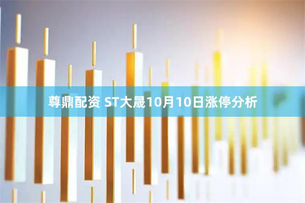 尊鼎配资 ST大晟10月10日涨停分析