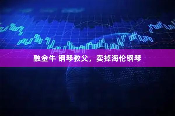 融金牛 钢琴教父,卖掉海伦钢琴