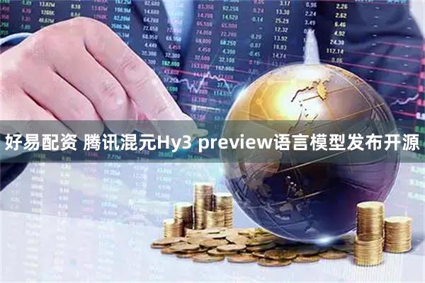 好易配资 腾讯混元Hy3 preview语言模型发布开源