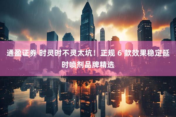 通盈证券 时灵时不灵太坑！正规 6 款效果稳定延时喷剂品牌精选