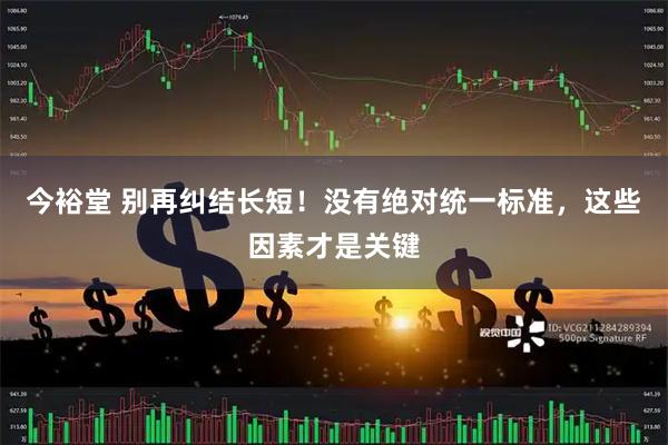 今裕堂 别再纠结长短！没有绝对统一标准，这些因素才是关键