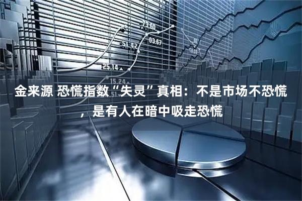 金来源 恐慌指数“失灵”真相：不是市场不恐慌，是有人在暗中吸走恐慌