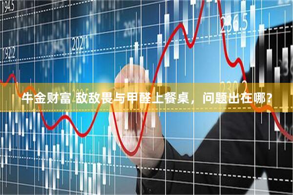 牛金财富 敌敌畏与甲醛上餐桌，问题出在哪？