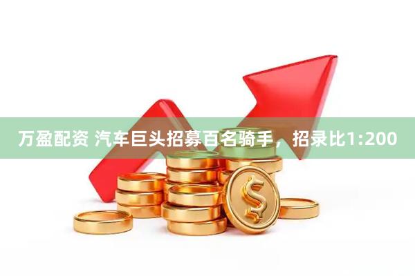 万盈配资 汽车巨头招募百名骑手，招录比1:200